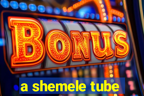 a shemele tube